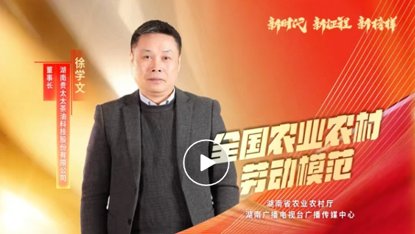 湖南廣播電視臺(tái)專題報(bào)道 | 全國(guó)農(nóng)業(yè)農(nóng)村勞動(dòng)模范徐學(xué)文：用茶油“點(diǎn)燃”百姓致富夢(mèng)
